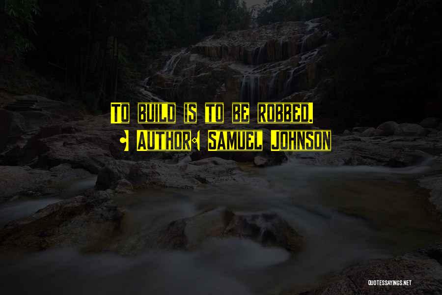 Samuel Johnson Quotes: To Build Is To Be Robbed.