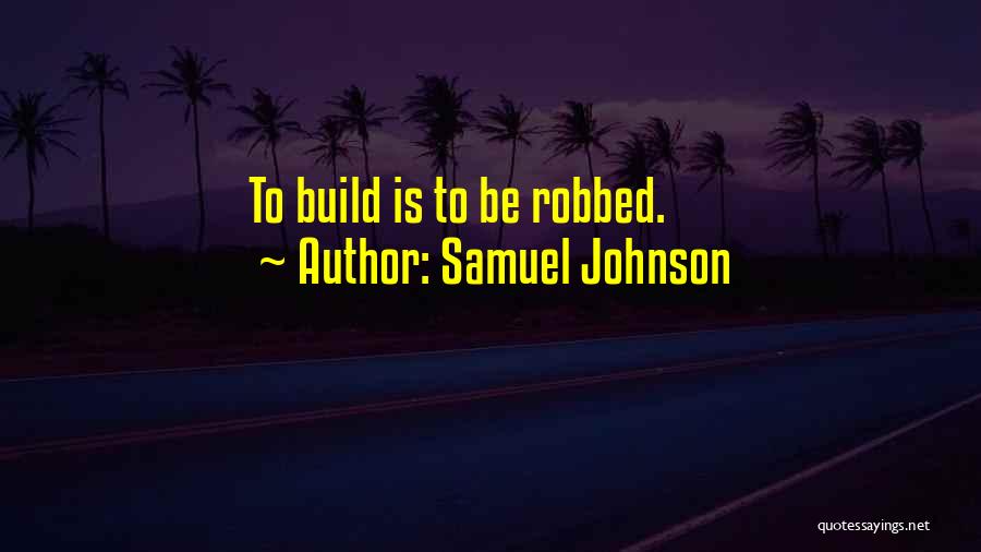 Samuel Johnson Quotes: To Build Is To Be Robbed.
