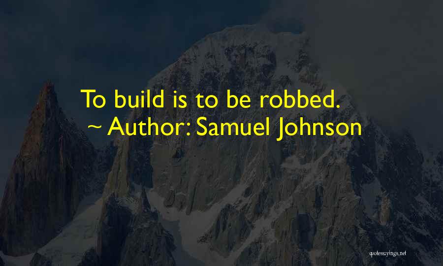 Samuel Johnson Quotes: To Build Is To Be Robbed.