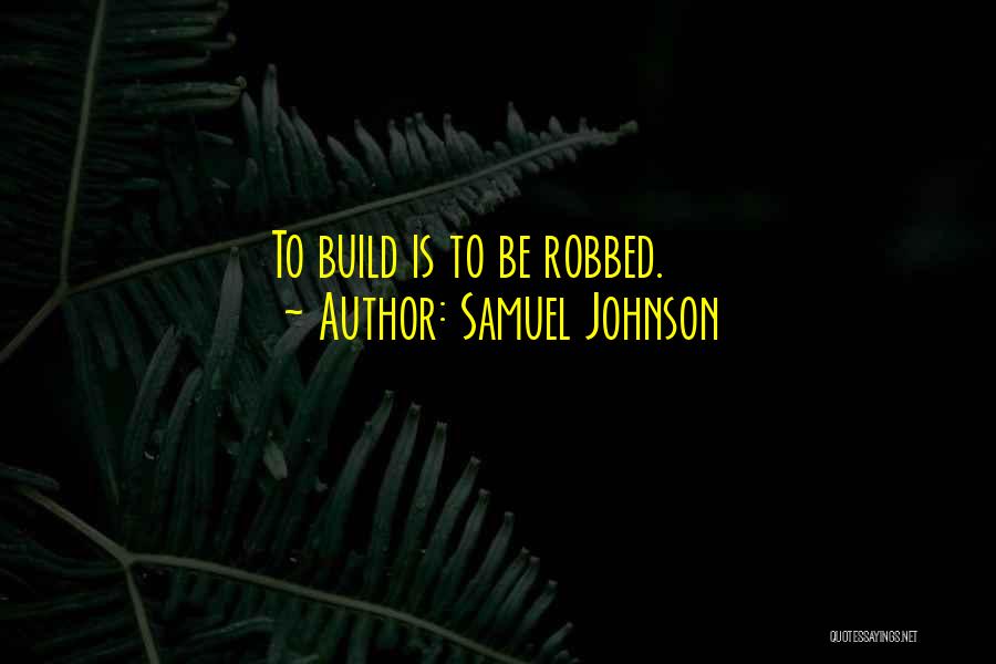 Samuel Johnson Quotes: To Build Is To Be Robbed.