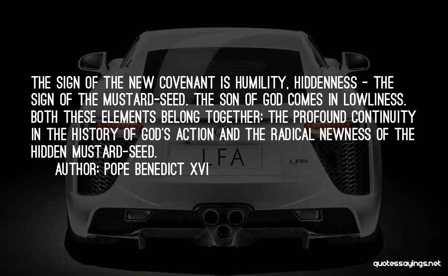 Pope Benedict XVI Quotes: The Sign Of The New Covenant Is Humility, Hiddenness - The Sign Of The Mustard-seed. The Son Of God Comes