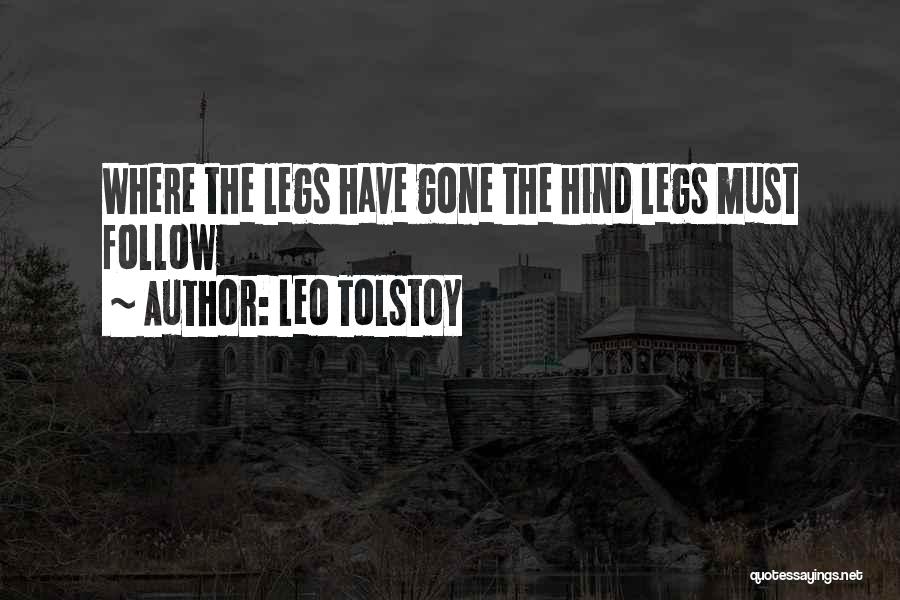 Leo Tolstoy Quotes: Where The Legs Have Gone The Hind Legs Must Follow