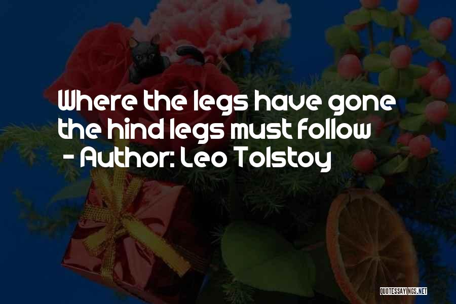 Leo Tolstoy Quotes: Where The Legs Have Gone The Hind Legs Must Follow