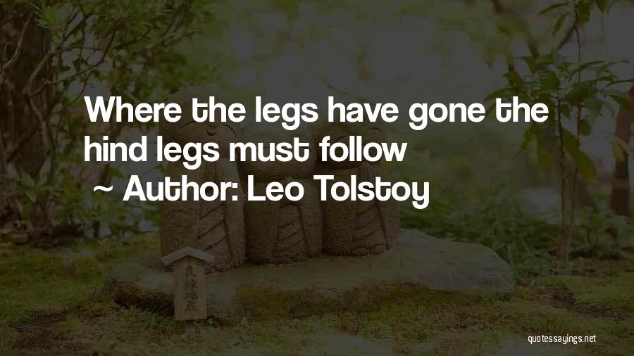 Leo Tolstoy Quotes: Where The Legs Have Gone The Hind Legs Must Follow