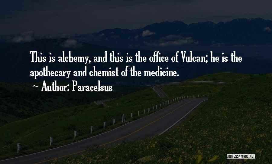 Paracelsus Quotes: This Is Alchemy, And This Is The Office Of Vulcan; He Is The Apothecary And Chemist Of The Medicine.