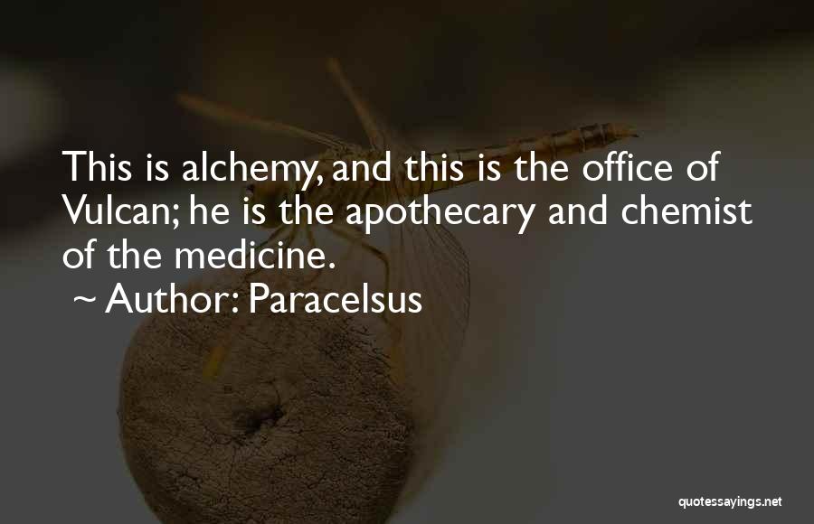 Paracelsus Quotes: This Is Alchemy, And This Is The Office Of Vulcan; He Is The Apothecary And Chemist Of The Medicine.