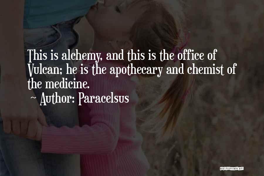 Paracelsus Quotes: This Is Alchemy, And This Is The Office Of Vulcan; He Is The Apothecary And Chemist Of The Medicine.