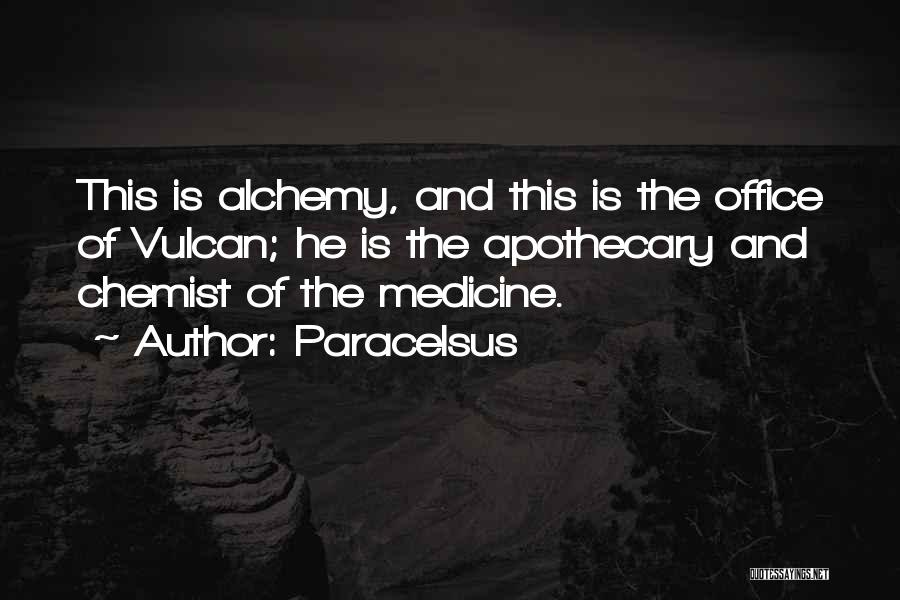 Paracelsus Quotes: This Is Alchemy, And This Is The Office Of Vulcan; He Is The Apothecary And Chemist Of The Medicine.