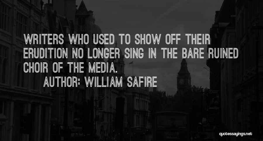 William Safire Quotes: Writers Who Used To Show Off Their Erudition No Longer Sing In The Bare Ruined Choir Of The Media.