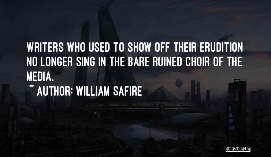 William Safire Quotes: Writers Who Used To Show Off Their Erudition No Longer Sing In The Bare Ruined Choir Of The Media.