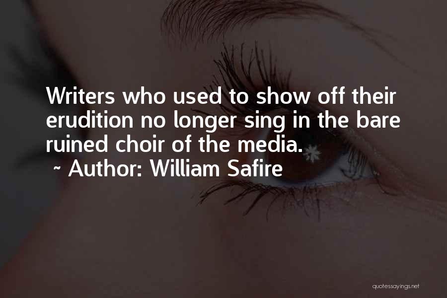 William Safire Quotes: Writers Who Used To Show Off Their Erudition No Longer Sing In The Bare Ruined Choir Of The Media.