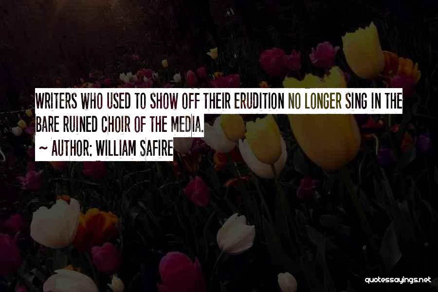 William Safire Quotes: Writers Who Used To Show Off Their Erudition No Longer Sing In The Bare Ruined Choir Of The Media.