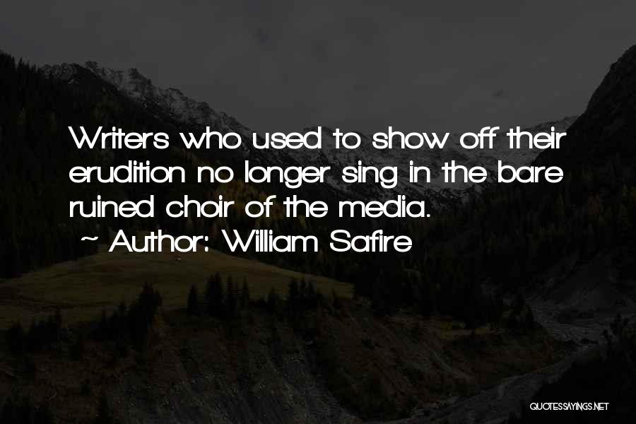William Safire Quotes: Writers Who Used To Show Off Their Erudition No Longer Sing In The Bare Ruined Choir Of The Media.