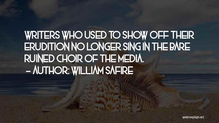 William Safire Quotes: Writers Who Used To Show Off Their Erudition No Longer Sing In The Bare Ruined Choir Of The Media.