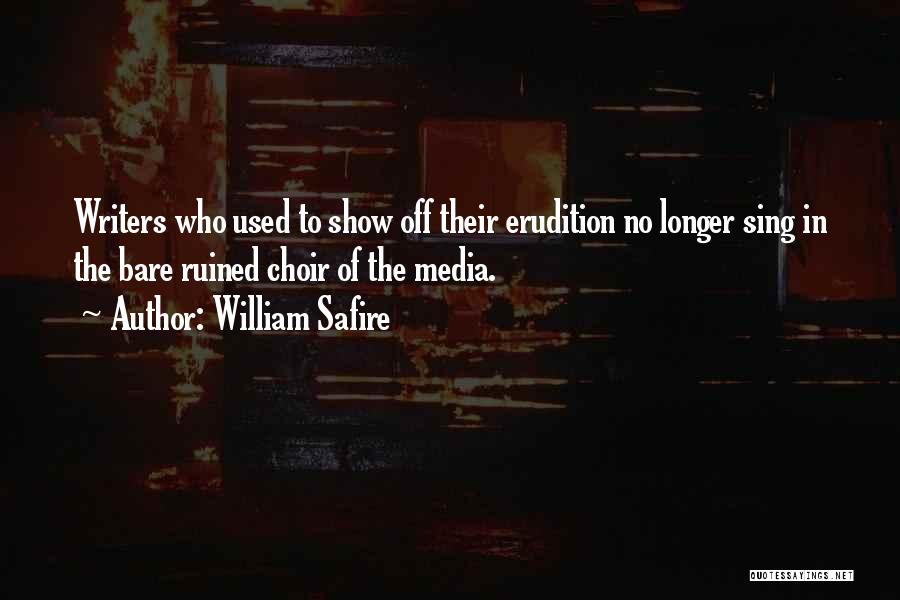 William Safire Quotes: Writers Who Used To Show Off Their Erudition No Longer Sing In The Bare Ruined Choir Of The Media.