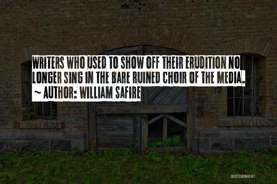 William Safire Quotes: Writers Who Used To Show Off Their Erudition No Longer Sing In The Bare Ruined Choir Of The Media.