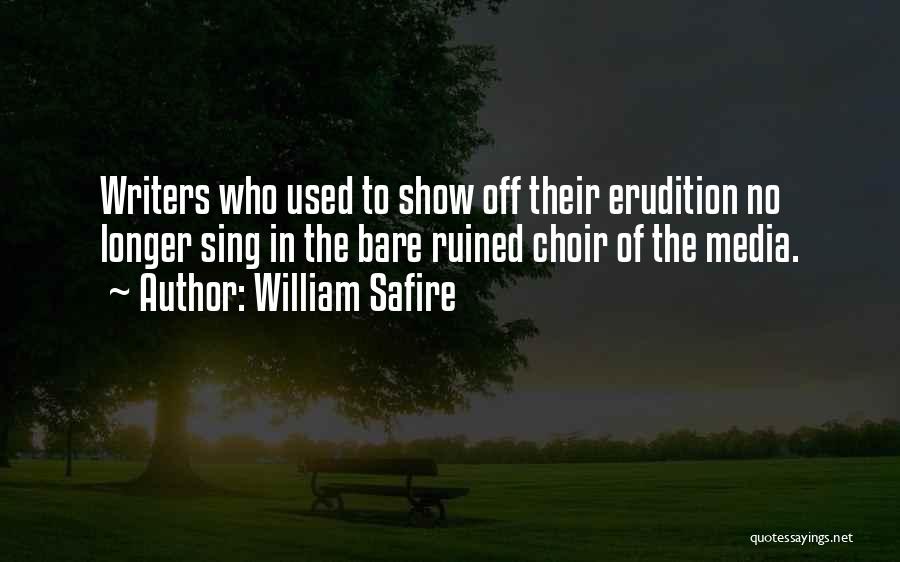 William Safire Quotes: Writers Who Used To Show Off Their Erudition No Longer Sing In The Bare Ruined Choir Of The Media.