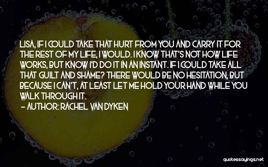 Rachel Van Dyken Quotes: Lisa, If I Could Take That Hurt From You And Carry It For The Rest Of My Life, I Would.