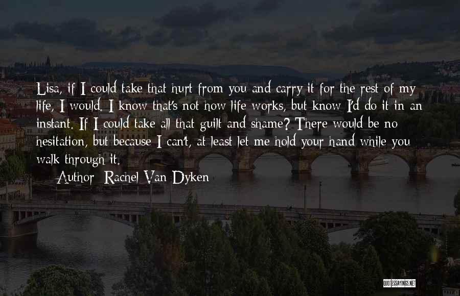 Rachel Van Dyken Quotes: Lisa, If I Could Take That Hurt From You And Carry It For The Rest Of My Life, I Would.