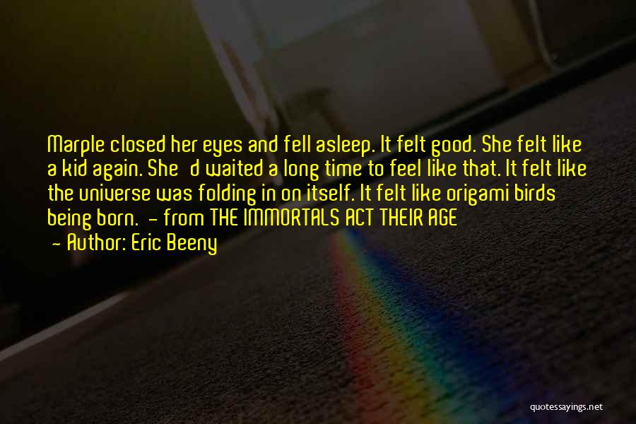 Eric Beeny Quotes: Marple Closed Her Eyes And Fell Asleep. It Felt Good. She Felt Like A Kid Again. She'd Waited A Long
