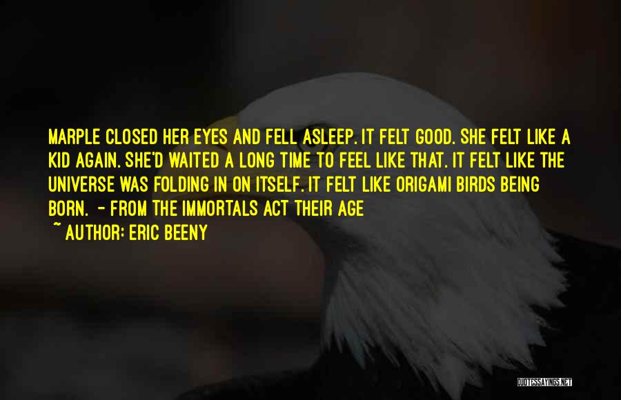 Eric Beeny Quotes: Marple Closed Her Eyes And Fell Asleep. It Felt Good. She Felt Like A Kid Again. She'd Waited A Long