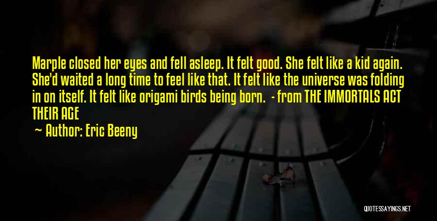 Eric Beeny Quotes: Marple Closed Her Eyes And Fell Asleep. It Felt Good. She Felt Like A Kid Again. She'd Waited A Long