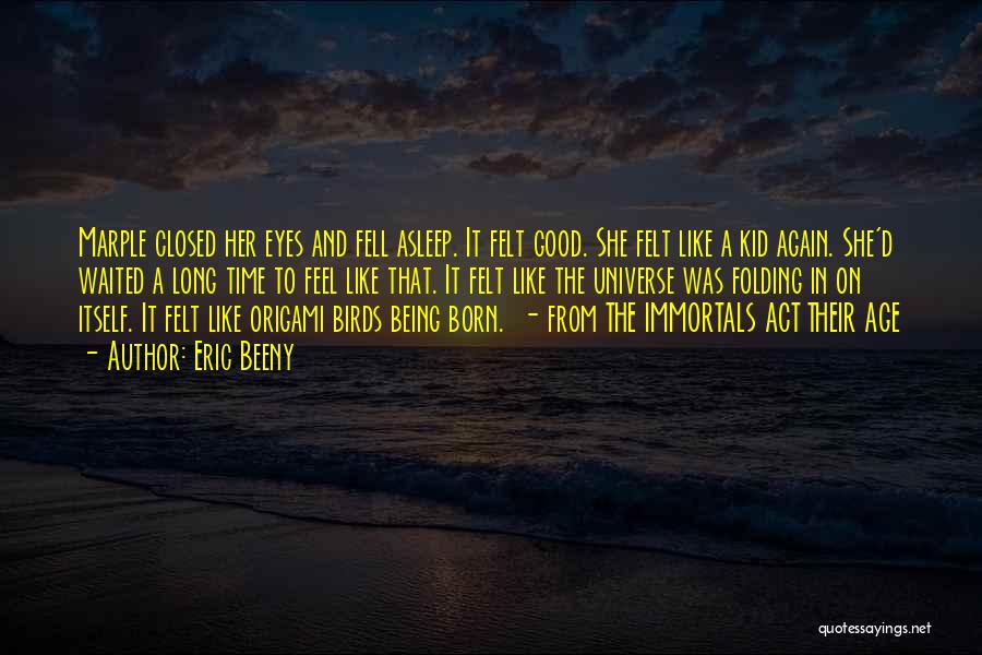 Eric Beeny Quotes: Marple Closed Her Eyes And Fell Asleep. It Felt Good. She Felt Like A Kid Again. She'd Waited A Long