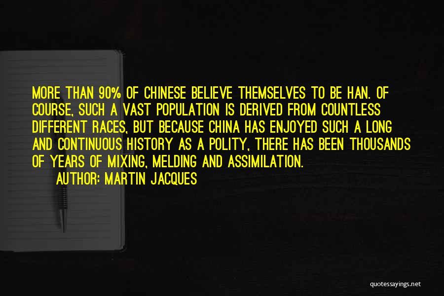 Martin Jacques Quotes: More Than 90% Of Chinese Believe Themselves To Be Han. Of Course, Such A Vast Population Is Derived From Countless