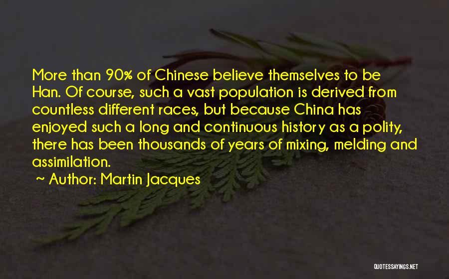 Martin Jacques Quotes: More Than 90% Of Chinese Believe Themselves To Be Han. Of Course, Such A Vast Population Is Derived From Countless