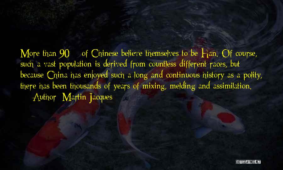 Martin Jacques Quotes: More Than 90% Of Chinese Believe Themselves To Be Han. Of Course, Such A Vast Population Is Derived From Countless