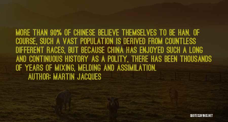 Martin Jacques Quotes: More Than 90% Of Chinese Believe Themselves To Be Han. Of Course, Such A Vast Population Is Derived From Countless