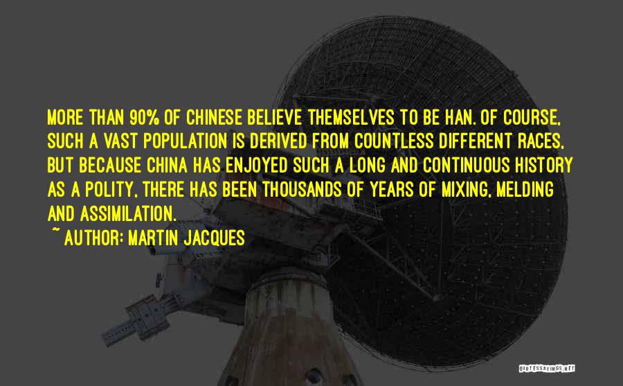 Martin Jacques Quotes: More Than 90% Of Chinese Believe Themselves To Be Han. Of Course, Such A Vast Population Is Derived From Countless