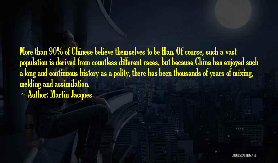Martin Jacques Quotes: More Than 90% Of Chinese Believe Themselves To Be Han. Of Course, Such A Vast Population Is Derived From Countless