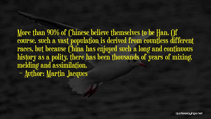 Martin Jacques Quotes: More Than 90% Of Chinese Believe Themselves To Be Han. Of Course, Such A Vast Population Is Derived From Countless