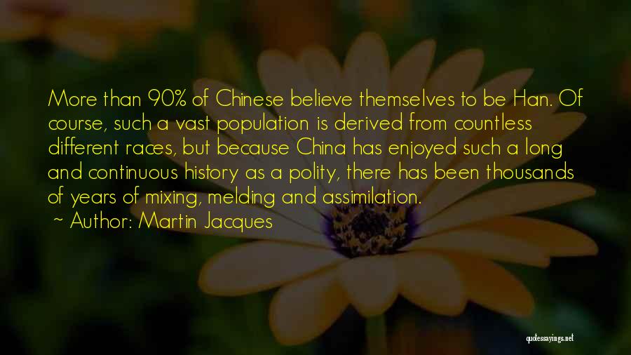 Martin Jacques Quotes: More Than 90% Of Chinese Believe Themselves To Be Han. Of Course, Such A Vast Population Is Derived From Countless