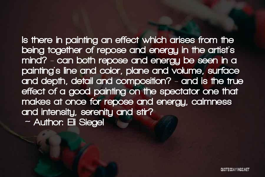 Eli Siegel Quotes: Is There In Painting An Effect Which Arises From The Being Together Of Repose And Energy In The Artist's Mind?