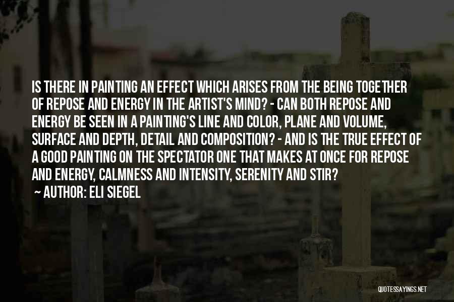 Eli Siegel Quotes: Is There In Painting An Effect Which Arises From The Being Together Of Repose And Energy In The Artist's Mind?