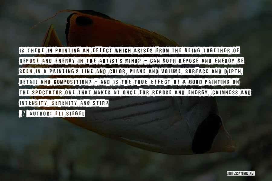 Eli Siegel Quotes: Is There In Painting An Effect Which Arises From The Being Together Of Repose And Energy In The Artist's Mind?