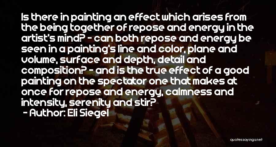 Eli Siegel Quotes: Is There In Painting An Effect Which Arises From The Being Together Of Repose And Energy In The Artist's Mind?