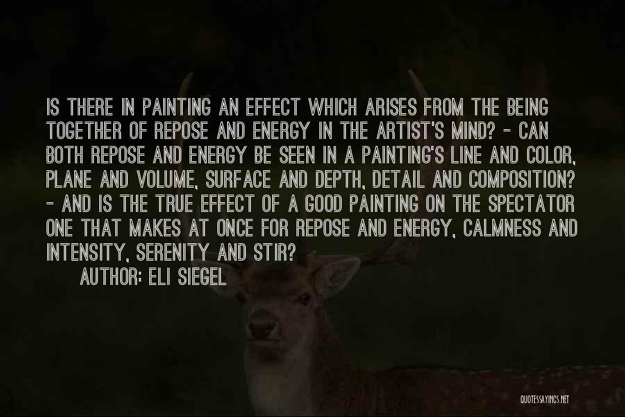 Eli Siegel Quotes: Is There In Painting An Effect Which Arises From The Being Together Of Repose And Energy In The Artist's Mind?