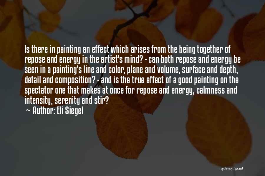 Eli Siegel Quotes: Is There In Painting An Effect Which Arises From The Being Together Of Repose And Energy In The Artist's Mind?