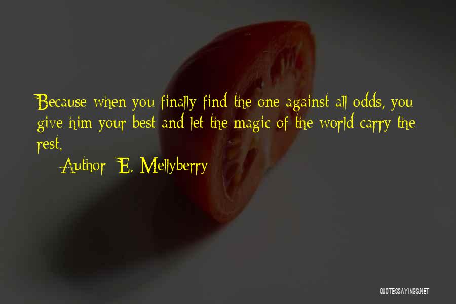 E. Mellyberry Quotes: Because When You Finally Find The One Against All Odds, You Give Him Your Best And Let The Magic Of