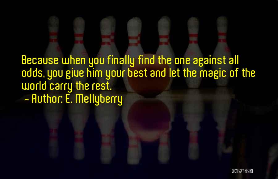 E. Mellyberry Quotes: Because When You Finally Find The One Against All Odds, You Give Him Your Best And Let The Magic Of