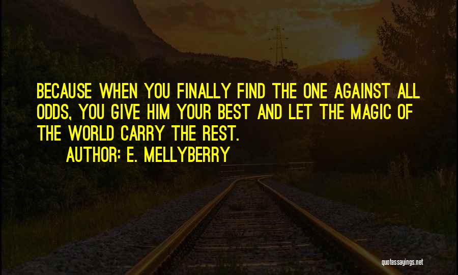 E. Mellyberry Quotes: Because When You Finally Find The One Against All Odds, You Give Him Your Best And Let The Magic Of