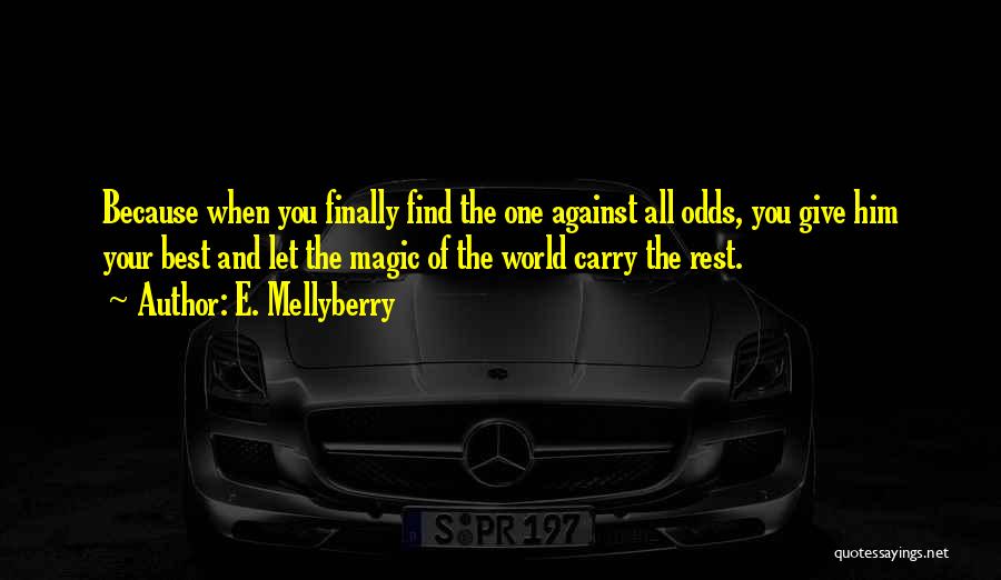 E. Mellyberry Quotes: Because When You Finally Find The One Against All Odds, You Give Him Your Best And Let The Magic Of