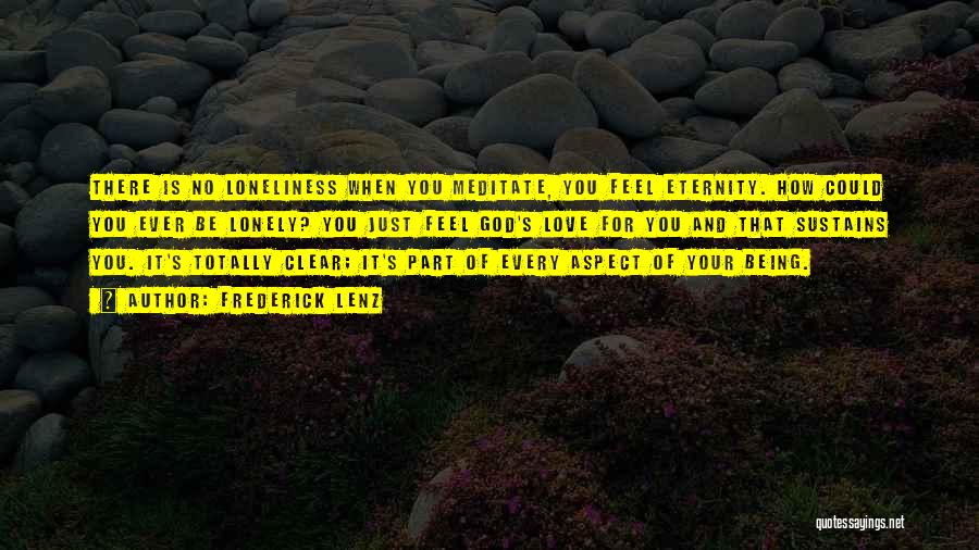 Frederick Lenz Quotes: There Is No Loneliness When You Meditate, You Feel Eternity. How Could You Ever Be Lonely? You Just Feel God's