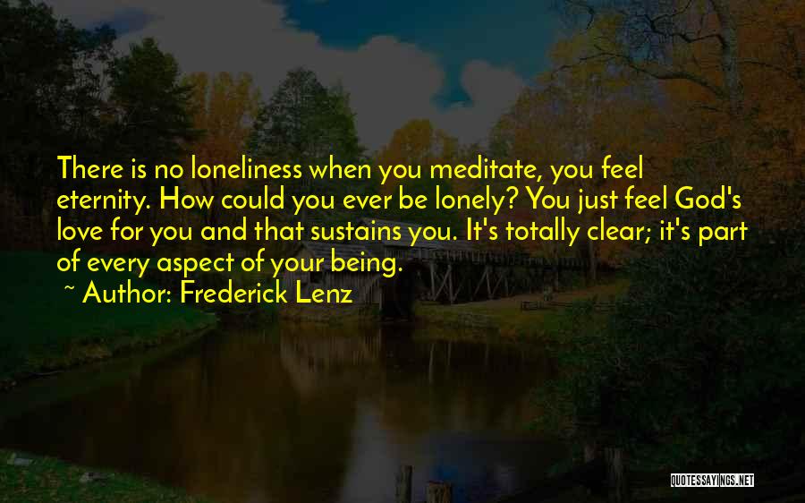 Frederick Lenz Quotes: There Is No Loneliness When You Meditate, You Feel Eternity. How Could You Ever Be Lonely? You Just Feel God's