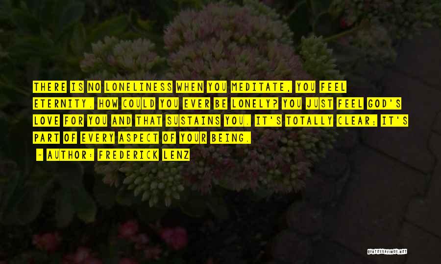 Frederick Lenz Quotes: There Is No Loneliness When You Meditate, You Feel Eternity. How Could You Ever Be Lonely? You Just Feel God's