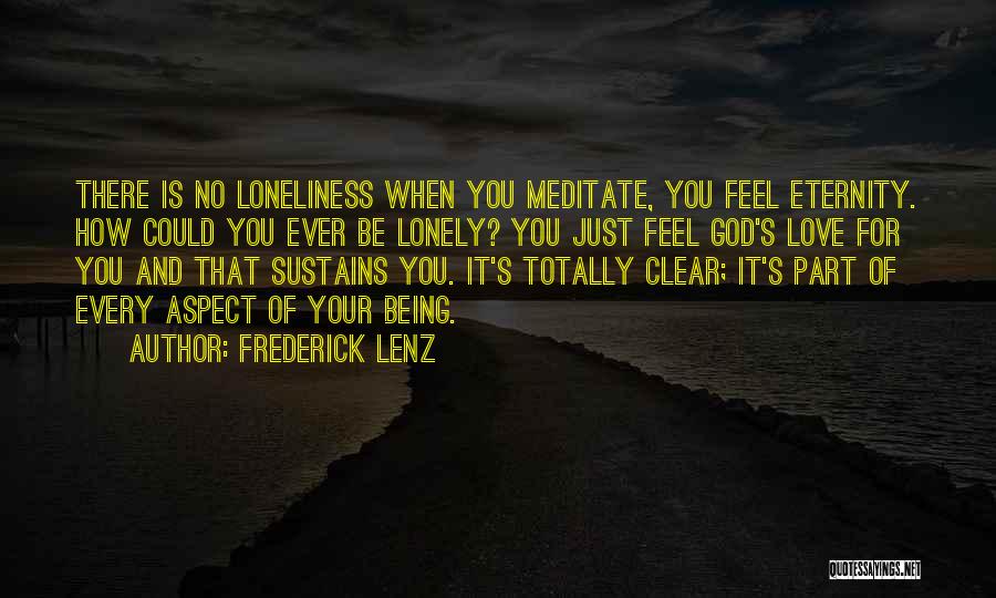 Frederick Lenz Quotes: There Is No Loneliness When You Meditate, You Feel Eternity. How Could You Ever Be Lonely? You Just Feel God's