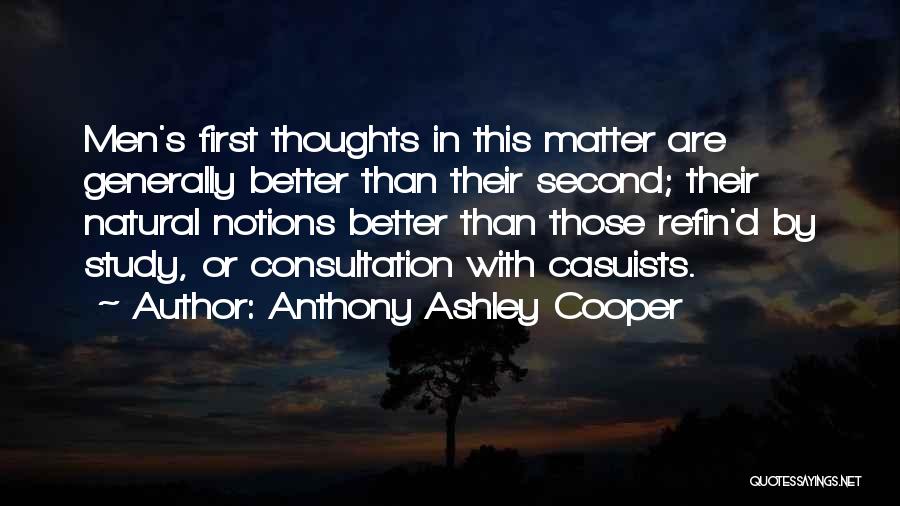 Anthony Ashley Cooper Quotes: Men's First Thoughts In This Matter Are Generally Better Than Their Second; Their Natural Notions Better Than Those Refin'd By